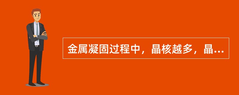 金属凝固过程中，晶核越多，晶核的生长速度越慢，则凝固后的晶体晶粒（）