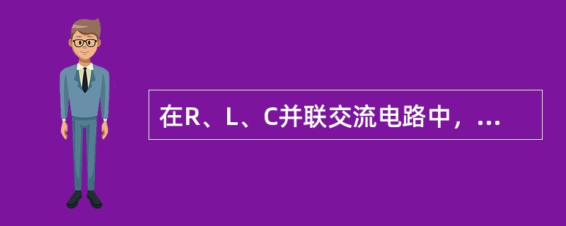 在R、L、C并联交流电路中，当电源电压大小不变而频率从其谐振频率逐渐减小到零时，
