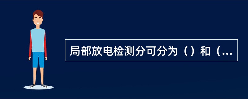 局部放电检测分可分为（）和（）。