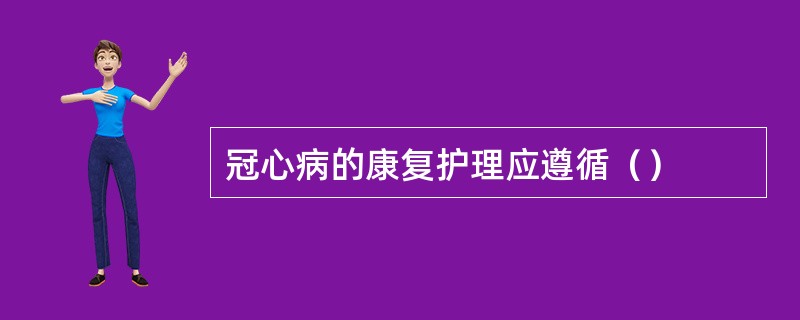 冠心病的康复护理应遵循（）