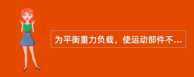 为平衡重力负载，使运动部件不会因自重而自行下落，在恒重力负载情况下，采用（）顺序