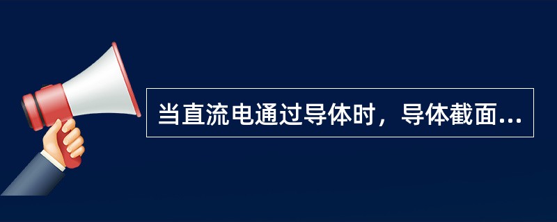 当直流电通过导体时，导体截面上的电流分布是均匀的。（）