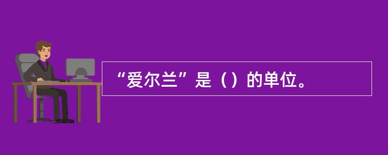 “爱尔兰”是（）的单位。