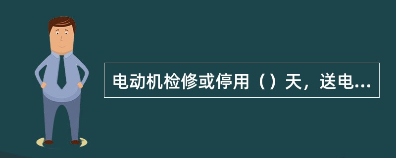 电动机检修或停用（）天，送电前应测量绝缘，临时借用的电动机，送电前也应测量绝缘电