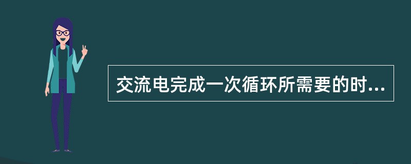 交流电完成一次循环所需要的时间叫（）。