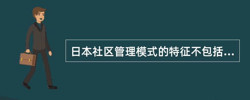 日本社区管理模式的特征不包括（）