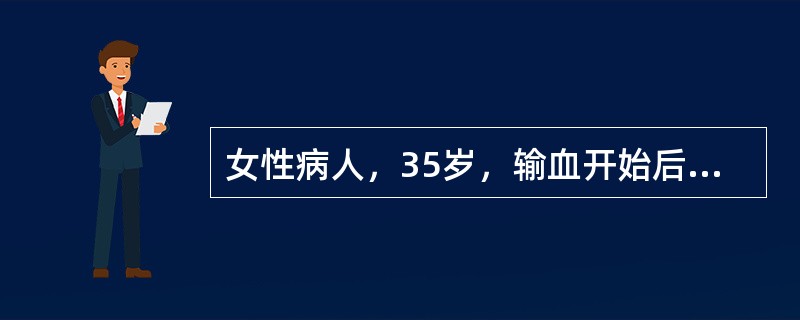 女性病人，35岁，输血开始后1小时出现畏寒、寒战高热，头痛、出汗、恶心、呕吐，皮