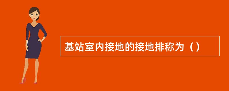 基站室内接地的接地排称为（）