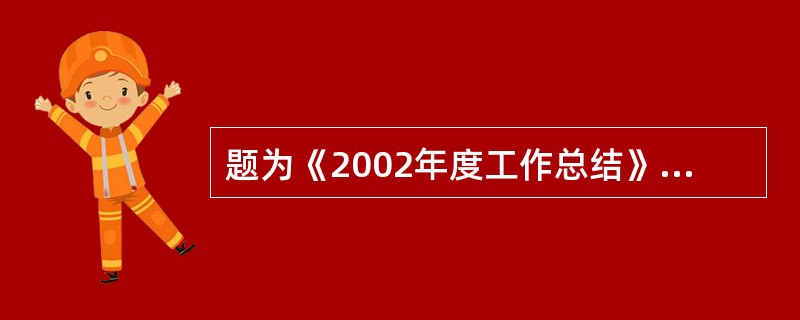 题为《2002年度工作总结》正文在宏观上分为五个方面：一、主要成绩；二、基本做法