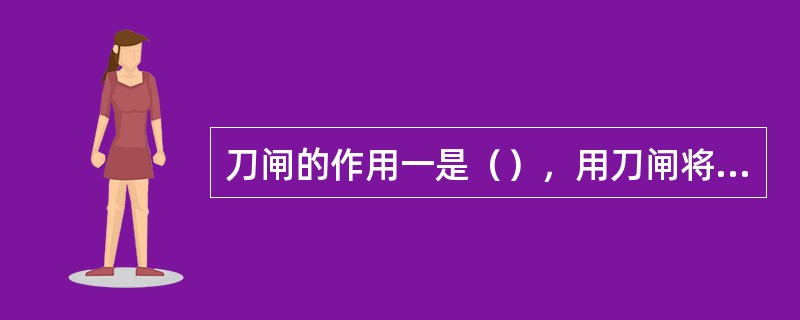 刀闸的作用一是（），用刀闸将需要检修的设备和带电的部分可靠地隔离，形成一个明显的