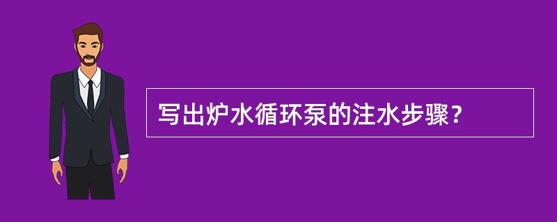 写出炉水循环泵的注水步骤？