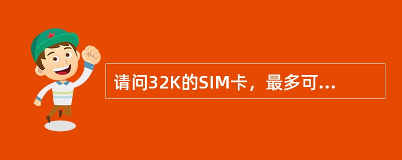 请问32K的SIM卡，最多可存储多少个电话号码？多少条短信？