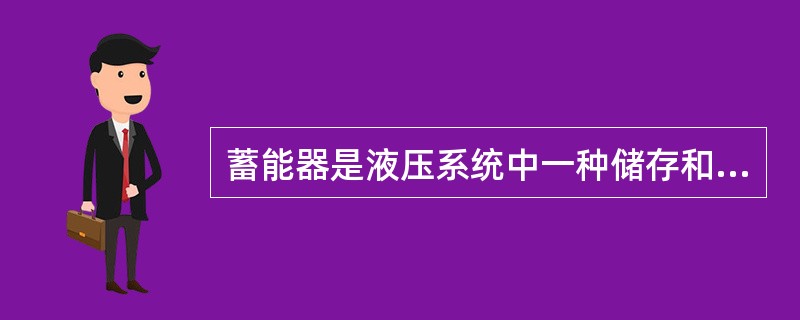 蓄能器是液压系统中一种储存和释放油液（）的装置