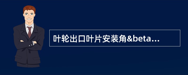 叶轮出口叶片安装角β2g＜90°的叶轮称为（）叶片型叶轮；叶轮