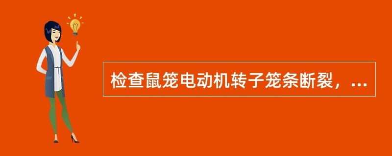 检查鼠笼电动机转子笼条断裂，比较方便、准确的方法有几种，试写出。