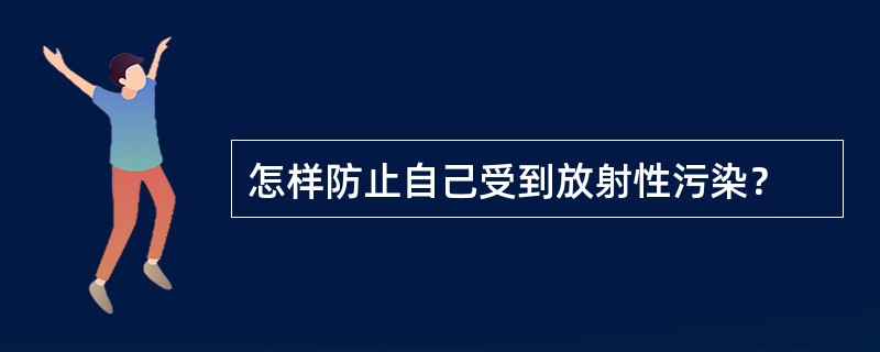 怎样防止自己受到放射性污染？