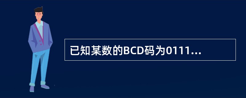 已知某数的BCD码为0111 0101 0100 0010则其表示的十进制数值为