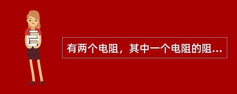 有两个电阻，其中一个电阻的阻值比另一个大得多，在串联使用时，电阻小的阻值可以忽略