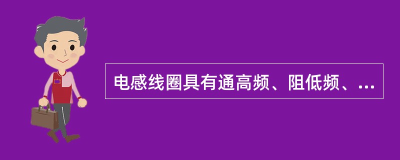 电感线圈具有通高频、阻低频、通直流、阻交流的特点。