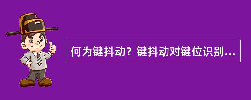 何为键抖动？键抖动对键位识别有什么影响？怎样消除键抖动？