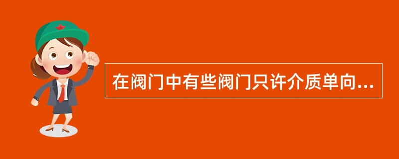 在阀门中有些阀门只许介质单向流动，安装时有方向性，请在下列阀门中选择一个属于这类