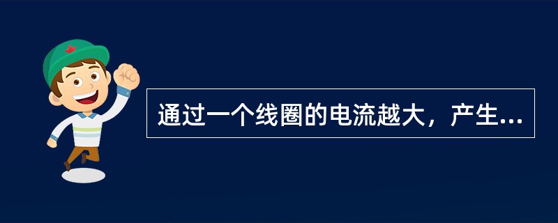 通过一个线圈的电流越大，产生的（）越强，穿过线圈的（）越多。