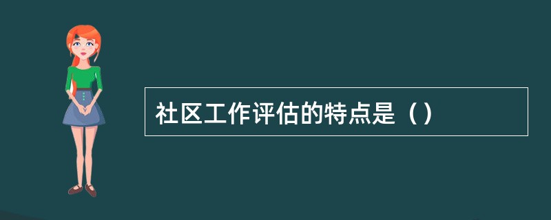 社区工作评估的特点是（）