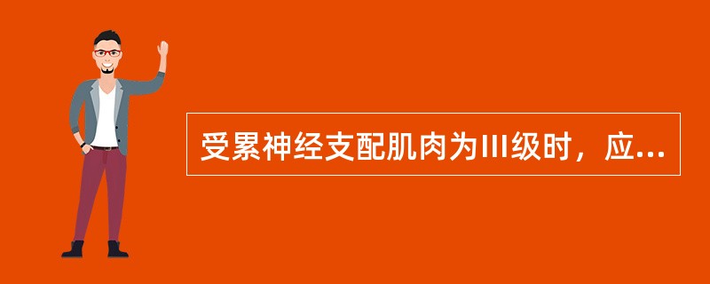 受累神经支配肌肉为Ⅲ级时，应进行（）