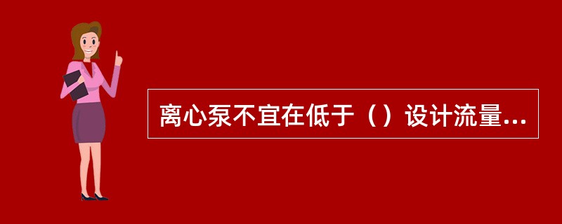 离心泵不宜在低于（）设计流量下连续运转。