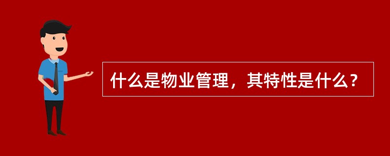 什么是物业管理，其特性是什么？