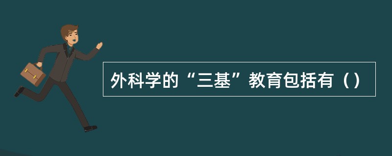 外科学的“三基”教育包括有（）