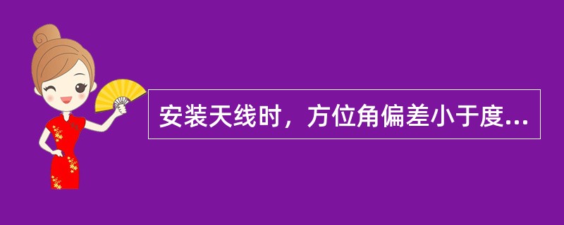 安装天线时，方位角偏差小于度。（）