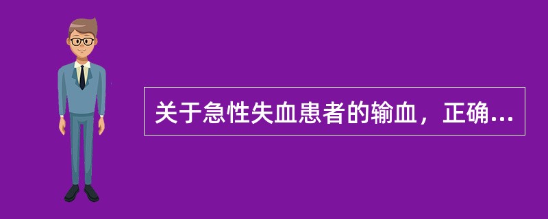 关于急性失血患者的输血，正确提法是（）