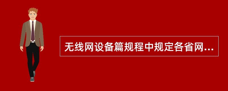 无线网设备篇规程中规定各省网络分公司运行维护部门主要职责有那些？