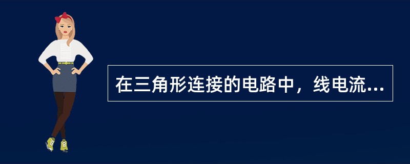 在三角形连接的电路中，线电流等于相电流。