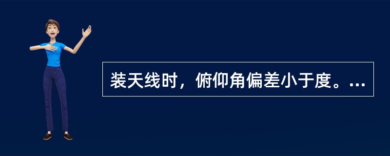 装天线时，俯仰角偏差小于度。（）