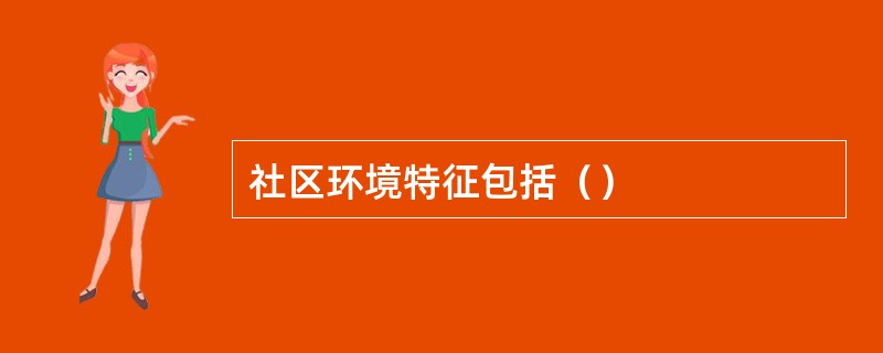 社区环境特征包括（）