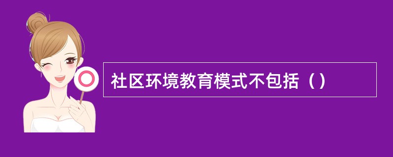 社区环境教育模式不包括（）