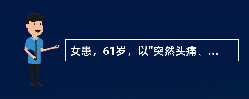 女患，61岁，以"突然头痛、呕吐、意识不清3小时"为主诉入院。查体：血压195/