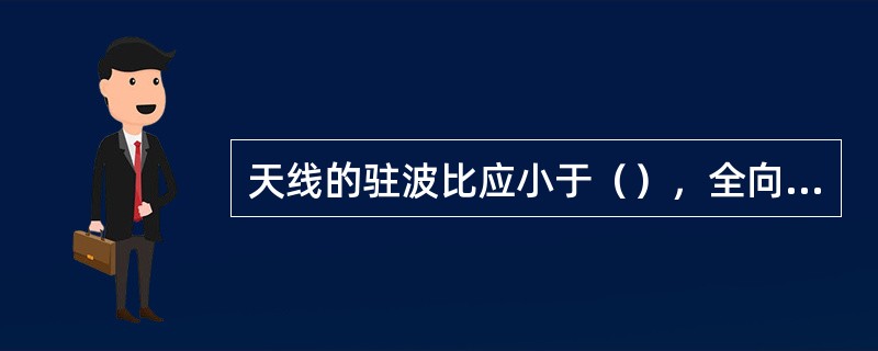 天线的驻波比应小于（），全向基站的天馈线驻波比应小于（），定向基站的天馈线驻波比