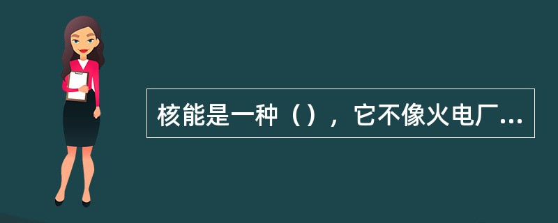 核能是一种（），它不像火电厂那样，每天排出大量的二氧化碳、二氧化硫、烟尘和固体废