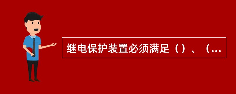 继电保护装置必须满足（）、（）、（）、（）四个基本要求。