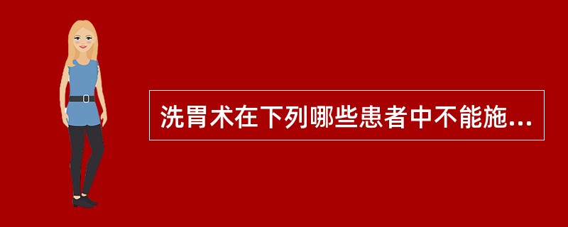 洗胃术在下列哪些患者中不能施用（）