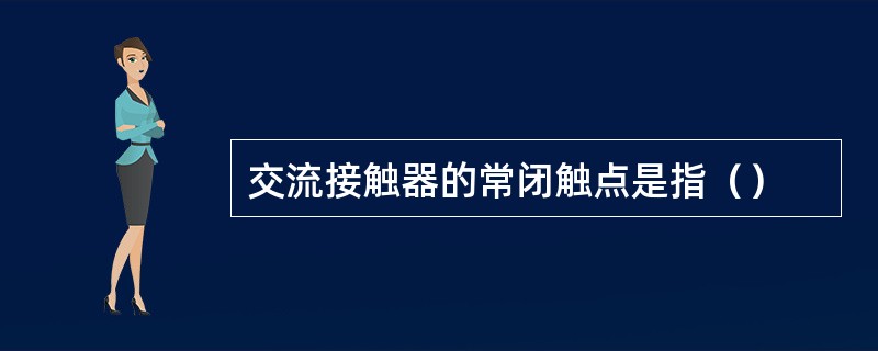 交流接触器的常闭触点是指（）