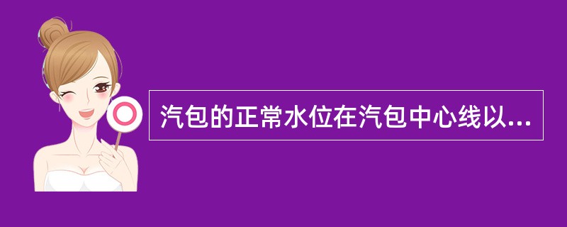 汽包的正常水位在汽包中心线以下（）。