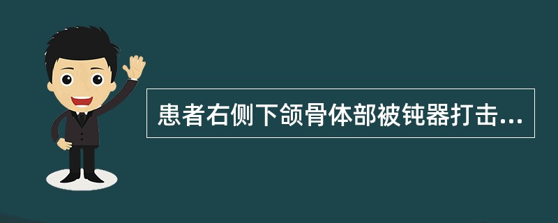 患者右侧下颌骨体部被钝器打击后，出现左侧后牙早接触，前牙开，左侧颞下颌关节区肿胀