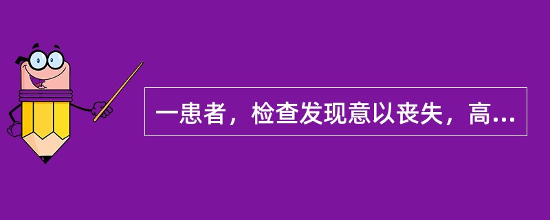 一患者，检查发现意以丧失，高声喊叫不能唤醒，压眶刺激面部有痛苦表情，但不能清醒，