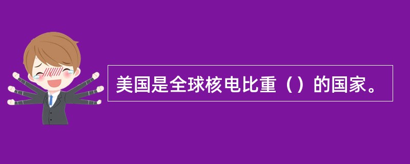 美国是全球核电比重（）的国家。