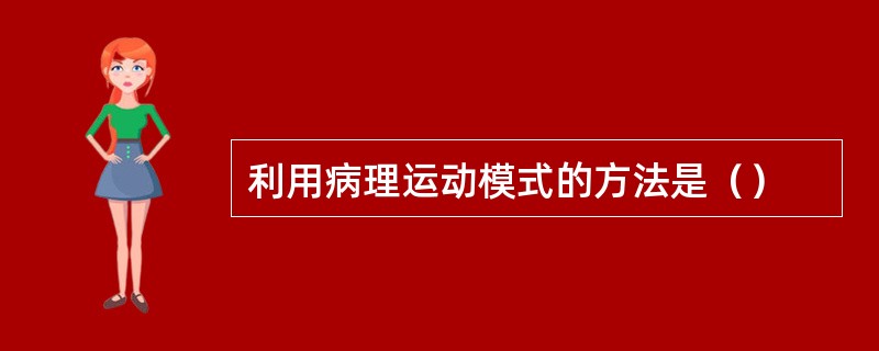 利用病理运动模式的方法是（）