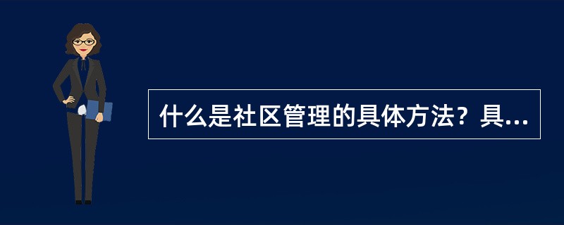 什么是社区管理的具体方法？具体方法具有哪些环节？